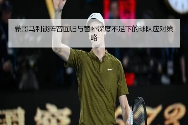 蒙哥马利谈阵容回归与替补深度不足下的球队应对策略
